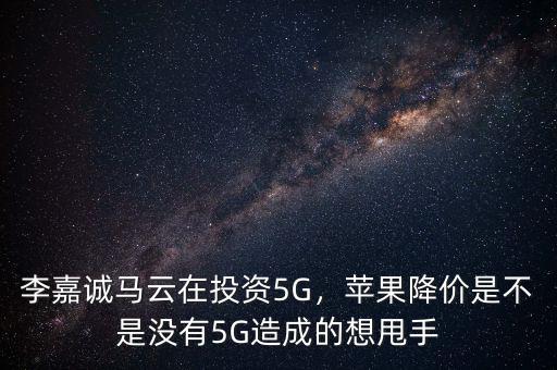 李嘉誠(chéng)馬云在投資5G，蘋(píng)果降價(jià)是不是沒(méi)有5G造成的想甩手
