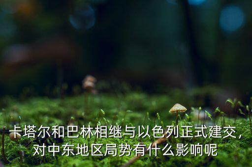 卡塔爾和巴林相繼與以色列正式建交，對中東地區(qū)局勢有什么影響呢