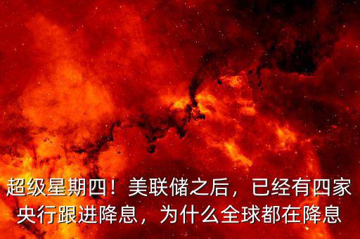超級星期四！美聯(lián)儲之后，已經(jīng)有四家央行跟進降息，為什么全球都在降息