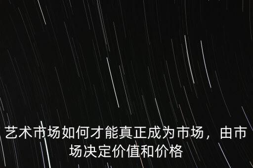 藝術(shù)市場(chǎng)如何才能真正成為市場(chǎng)，由市場(chǎng)決定價(jià)值和價(jià)格