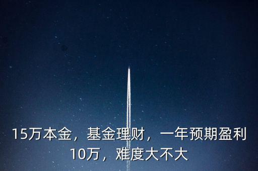 15萬本金，基金理財，一年預(yù)期盈利10萬，難度大不大