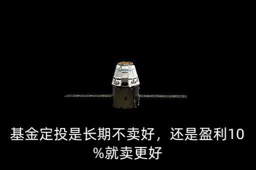 基金定投是長(zhǎng)期不賣好，還是盈利10%就賣更好