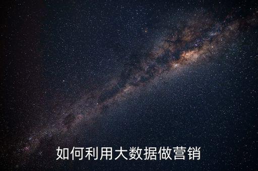 大數據怎么做,如何利用大數據做營銷