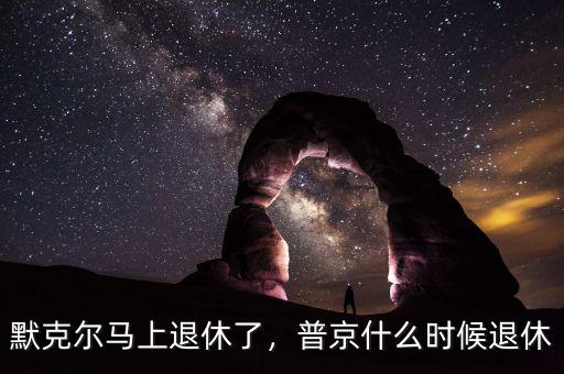 默克爾馬上退休了，普京什么時(shí)候退休