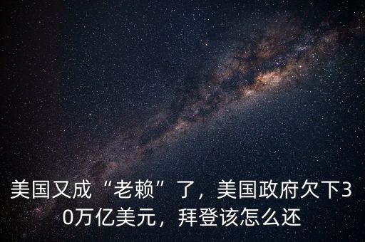 美國又成“老賴”了，美國政府欠下30萬億美元，拜登該怎么還