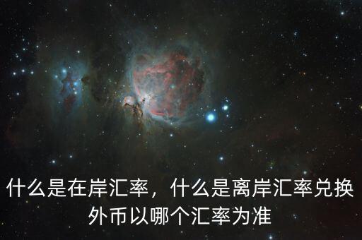 什么是在岸匯率，什么是離岸匯率兌換外幣以哪個(gè)匯率為準(zhǔn)
