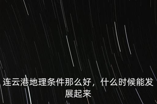 連云港地理?xiàng)l件那么好，什么時(shí)候能發(fā)展起來(lái)