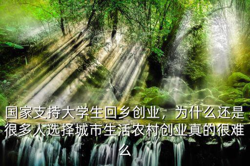 國家支持大學(xué)生回鄉(xiāng)創(chuàng)業(yè)，為什么還是很多人選擇城市生活農(nóng)村創(chuàng)業(yè)真的很難么
