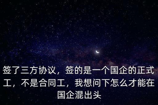 簽了三方協(xié)議，簽的是一個國企的正式工，不是合同工，我想問下怎么才能在國企混出頭