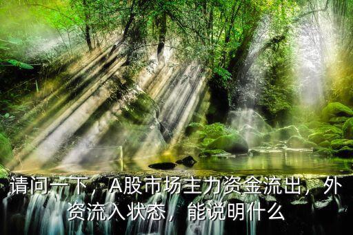 請(qǐng)問(wèn)一下，A股市場(chǎng)主力資金流出，外資流入狀態(tài)，能說(shuō)明什么