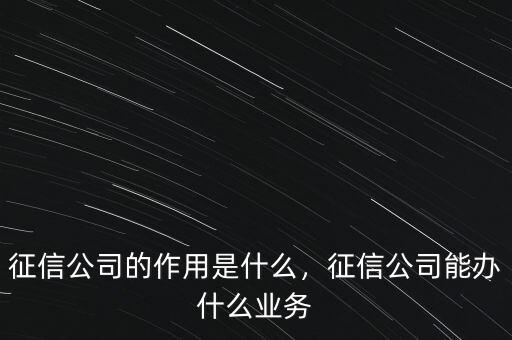 征信公司的作用是什么，征信公司能辦什么業(yè)務(wù)