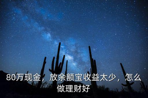 80萬現(xiàn)金，放余額寶收益太少，怎么做理財(cái)好