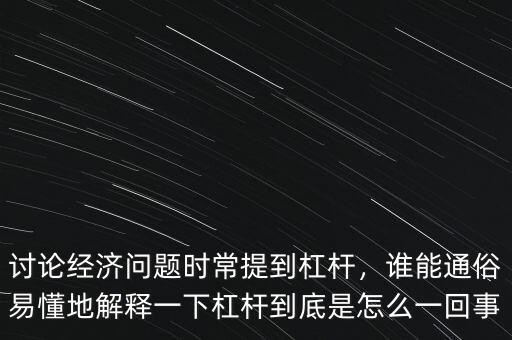討論經(jīng)濟(jì)問題時(shí)常提到杠桿，誰能通俗易懂地解釋一下杠桿到底是怎么一回事