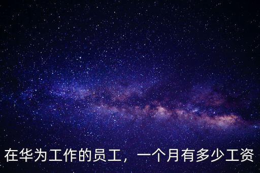 在華為工作的員工，一個(gè)月有多少工資
