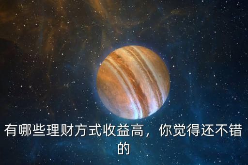 有哪些理財(cái)方式收益高，你覺得還不錯(cuò)的