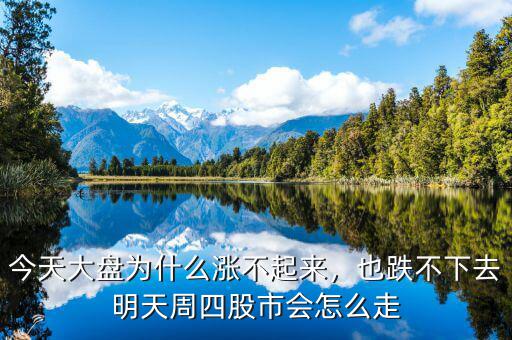 今天大盤(pán)為什么漲不起來(lái)，也跌不下去明天周四股市會(huì)怎么走