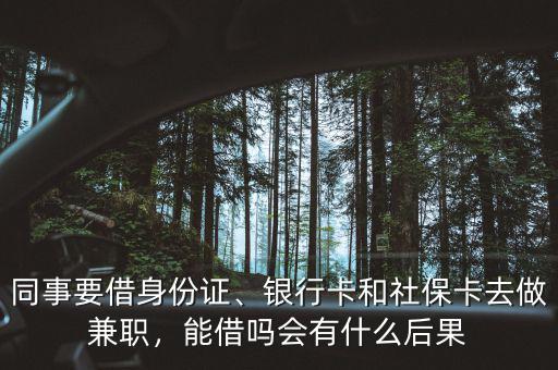 同事要借身份證、銀行卡和社?？ㄈプ黾媛殻芙鑶釙惺裁春蠊? class=