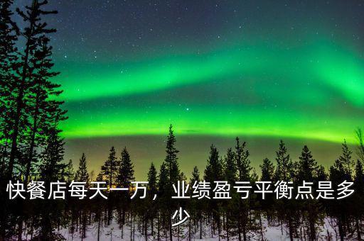 快餐店每天一萬，業(yè)績盈虧平衡點是多少