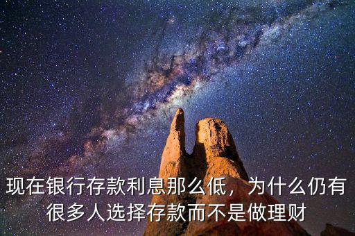 現(xiàn)在銀行存款利息那么低，為什么仍有很多人選擇存款而不是做理財