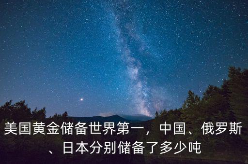 美國黃金儲備世界第一，中國、俄羅斯、日本分別儲備了多少噸