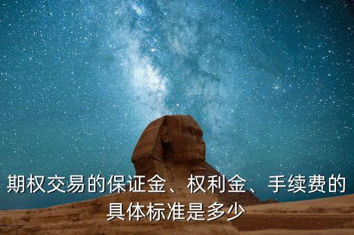 期權(quán)交易的保證金、權(quán)利金、手續(xù)費(fèi)的具體標(biāo)準(zhǔn)是多少