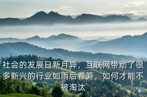 社會的發(fā)展日新月異，互聯(lián)網(wǎng)帶動了很多新興的行業(yè)如雨后春筍，如何才能不被淘汰