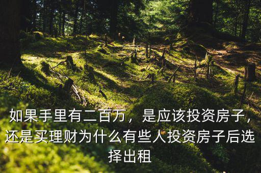 如果手里有二百萬，是應(yīng)該投資房子，還是買理財為什么有些人投資房子后選擇出租