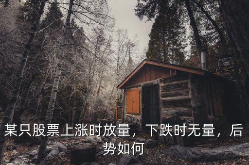 某只股票上漲時放量，下跌時無量，后勢如何