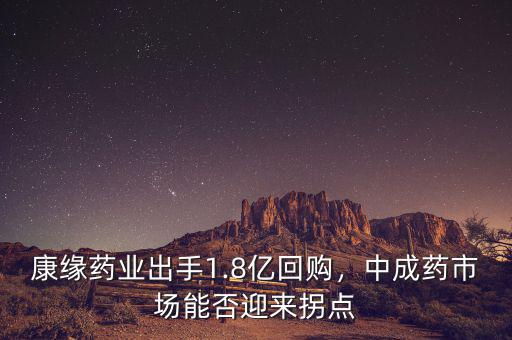 康緣藥業(yè)出手1.8億回購(gòu)，中成藥市場(chǎng)能否迎來(lái)拐點(diǎn)