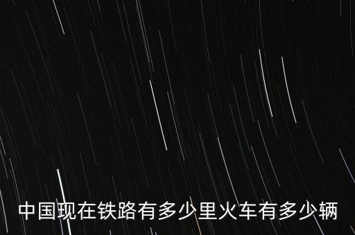 中國現有多少條高鐵,火車有多少輛