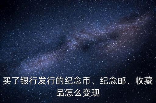 買了銀行發(fā)行的紀(jì)念幣、紀(jì)念郵、收藏品怎么變現(xiàn)