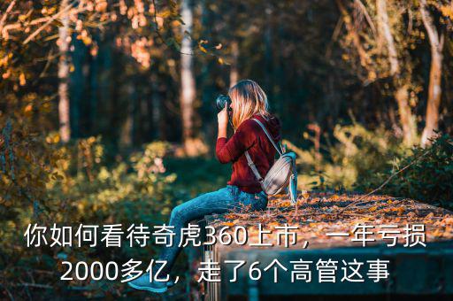 你如何看待奇虎360上市，一年虧損2000多億，走了6個(gè)高管這事