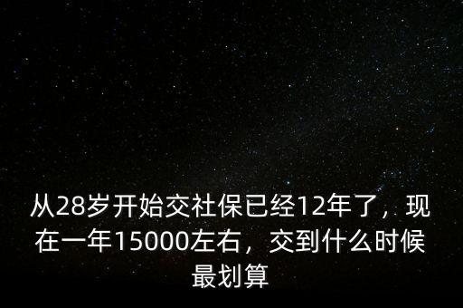 從28歲開始交社保已經(jīng)12年了，現(xiàn)在一年15000左右，交到什么時(shí)候最劃算