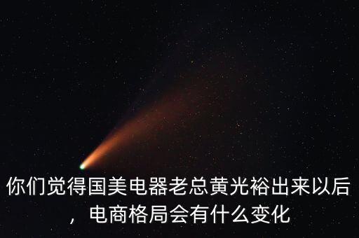 你們覺得國(guó)美電器老總黃光裕出來以后，電商格局會(huì)有什么變化