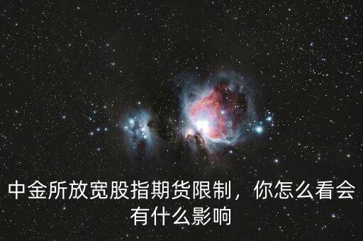 中金所放寬股指期貨限制，你怎么看會(huì)有什么影響