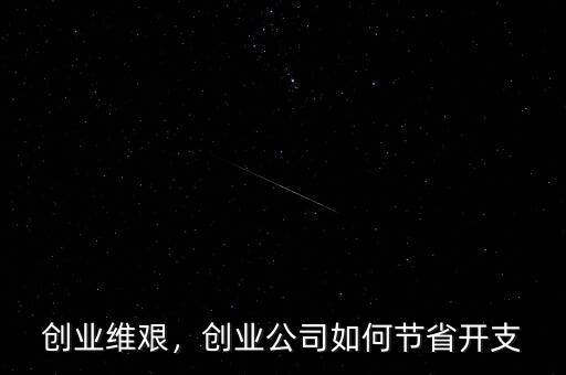 創(chuàng)業(yè)維艱，創(chuàng)業(yè)公司如何節(jié)省開(kāi)支