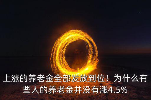 上漲的養(yǎng)老金全部發(fā)放到位！為什么有些人的養(yǎng)老金并沒有漲4.5%