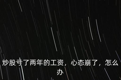 炒股虧了兩年的工資，心態(tài)崩了，怎么辦