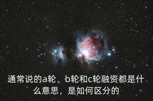 通常說的a輪、b輪和c輪融資都是什么意思，是如何區(qū)分的