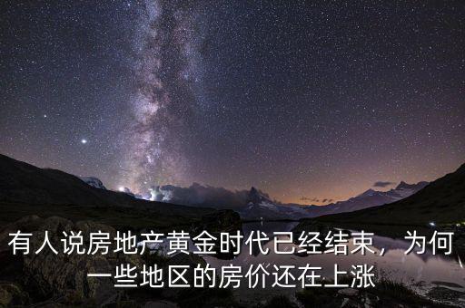有人說房地產(chǎn)黃金時代已經(jīng)結(jié)束，為何一些地區(qū)的房價還在上漲