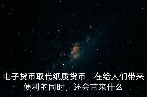 電子貨幣取代紙質(zhì)貨幣，在給人們帶來(lái)便利的同時(shí)，還會(huì)帶來(lái)什么