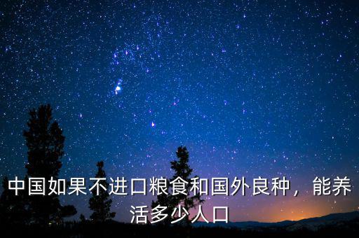 中國(guó)如果不進(jìn)口糧食和國(guó)外良種，能養(yǎng)活多少人口
