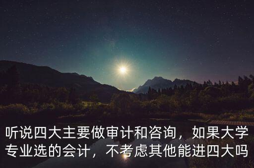 聽說四大主要做審計(jì)和咨詢，如果大學(xué)專業(yè)選的會計(jì)，不考慮其他能進(jìn)四大嗎
