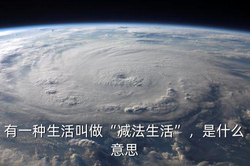有一種生活叫做“減法生活”，是什么意思