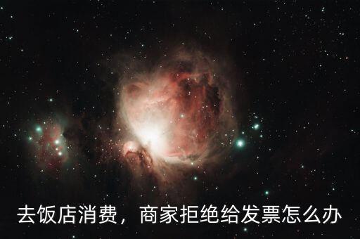 去飯店消費，商家拒絕給發(fā)票怎么辦