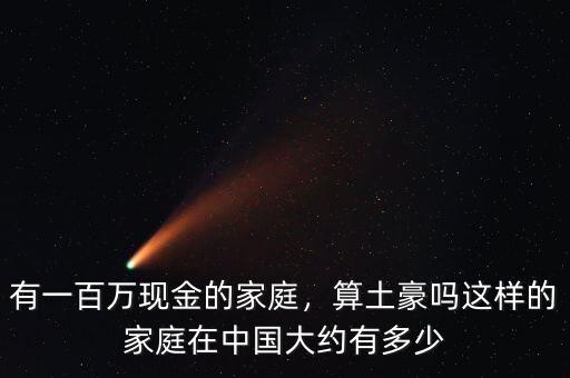 有一百萬(wàn)現(xiàn)金的家庭，算土豪嗎這樣的家庭在中國(guó)大約有多少
