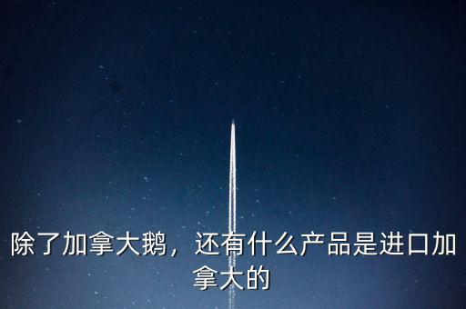加拿大出口什么,還有什么產(chǎn)品是進(jìn)口加拿大的