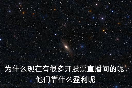 為什么現(xiàn)在有很多開股票直播間的呢，他們靠什么盈利呢
