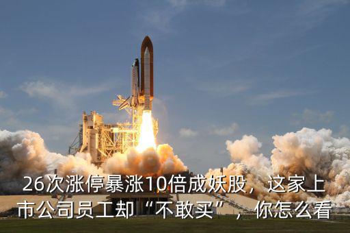 26次漲停暴漲10倍成妖股，這家上市公司員工卻“不敢買”，你怎么看