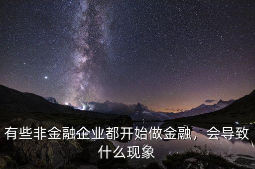 有些非金融企業(yè)都開始做金融，會(huì)導(dǎo)致什么現(xiàn)象